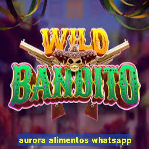 aurora alimentos whatsapp